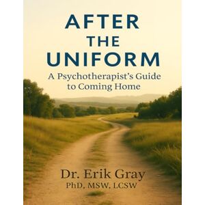 Gray, Dr. Erik After the Uniform: A Psychotherapist’s Guide to Coming Home Gray, Dr. Erik After the Uniform: A Psychotherapist’s Guide to Coming Home