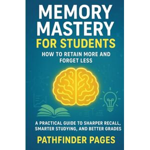 PAGES, PATHFINDER MEMORY MASTERY FOR STUDENTS How to Retain More and Forget Less.: A Practical Guide to Sharper Recall, Smarter Studying, and Better Grades PAGES, PATHFINDER MEMORY MASTERY FOR STUDENTS How to Retain More and Forget Less.: A Practical Guide to Sharper Recall, Smarter Studying, and Better Grades