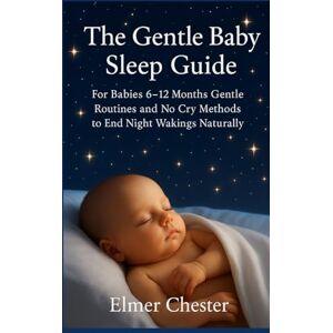 Chester, Elmer The Gentle Baby Sleep Guide: For Babies 6–12 Months ,Gentle Routines and No Cry Methods to End Night Wakings Naturally (Sleeping series) Chester, Elmer The Gentle Baby Sleep Guide: For Babies 6–12 Months ,Gentle Routines and No Cry Methods to End Night Wakings Naturally (Sleeping series)