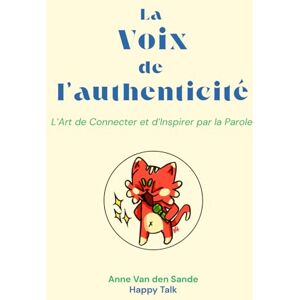 Van den Sande, Anne La Voix de l'Authenticité: L'Art Connecter et d'Inspirer par la Parole Van den Sande, Anne La Voix de l'Authenticité: L'Art Connecter et d'Inspirer par la Parole