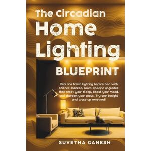 Ganesh, Suvetha The Circadian Home Lighting Blueprint: Replace harsh lighting before bed with science-backed, room-specific upgrades that reset your sleep, boost your ... your focus. Try one tonight! (Eco homes) Ganesh, Suvetha The Circadian Home Lighting Blueprint: Replace harsh lighting before bed with science-backed, room-specific upgrades that reset your sleep, boost your ... your focus. Try one tonight! (Eco homes)