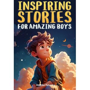Kinsley, Amelia Inspiring Stories for Amazing Boys: A Motivational Book About Self-Confidence, Friendship and Courage for Young Readers Kinsley, Amelia Inspiring Stories for Amazing Boys: A Motivational Book About Self-Confidence, Friendship and Courage for Young Readers