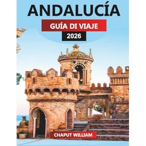 WILLIAM, CHAPUT ANDALUCÍA Guía de viaje 2026: Explora Sevilla, Córdoba, Málaga y los pueblos blancos del sur de España WILLIAM, CHAPUT ANDALUCÍA Guía de viaje 2026: Explora Sevilla, Córdoba, Málaga y los pueblos blancos del sur de España