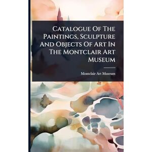 Museum, Montclair Art Catalogue Of The Paintings, Sculpture And Objects Of Art In The Montclair Art Museum Museum, Montclair Art Catalogue Of The Paintings, Sculpture And Objects Of Art In The Montclair Art Museum