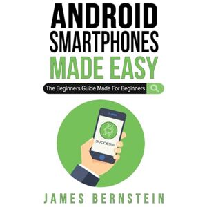 Bernstein, James Android Smartphones Made Easy: The Beginners Guide Made For Beginners Bernstein, James Android Smartphones Made Easy: The Beginners Guide Made For Beginners