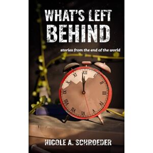 Schroeder, Nicole A. What's Left Behind: Stories from the End of the World Schroeder, Nicole A. What's Left Behind: Stories from the End of the World