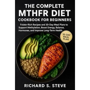 STEVE, RICHARD S THE COMPLETE MTHFR DIET COOKBOOK FOR BEGINNERS: Folate-Rich Recipes and 30-Day Meal Plans to Support Methylation, Boost Energy, Balance Hormones, and Improve Long-Term Health STEVE, RICHARD S THE COMPLETE MTHFR DIET COOKBOOK FOR BEGINNERS: Folate-Rich Recipes and 30-Day Meal Plans to Support Methylation, Boost Energy, Balance Hormones, and Improve Long-Term Health