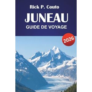 Couto, Rick P. JUNEAU GUIDE DE VOYAGE 2026: Découvrez des joyaux cachés, des sentiers de randonnée, une cuisine locale et des aventures en plein air avec des itinéraires dans la capitale de l'Alaska Couto, Rick P. JUNEAU GUIDE DE VOYAGE 2026: Découvrez des joyaux cachés, des sentiers de randonnée, une cuisine locale et des aventures en plein air avec des itinéraires dans la capitale de l'Alaska