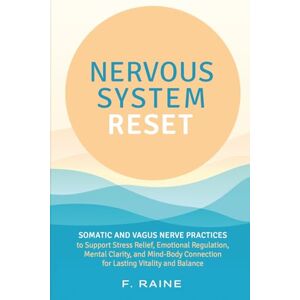 Raine, F. Nervous System Reset: Somatic and Vagus Nerve Practices to Support Stress Relief, Emotional Regulation, Mental Clarity, and Mind-Body Connection for Lasting Vitality and Balance Raine, F. Nervous System Reset: Somatic and Vagus Nerve Practices to Support Stress Relief, Emotional Regulation, Mental Clarity, and Mind-Body Connection for Lasting Vitality and Balance