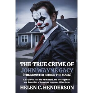 Henderson, Helen C. The True Crime of John Wayne Gacy (The Monster Behind the Mask): A Deep Dive into the 33 Murders, the Investigation, and Execution of America’s Infamous Killer Clown (Echoes of Justice) Henderson, Helen C. The True Crime of John Wayne Gacy (The Monster Behind the Mask): A Deep Dive into the 33 Murders, the Investigation, and Execution of America’s Infamous Killer Clown (Echoes of Justice)