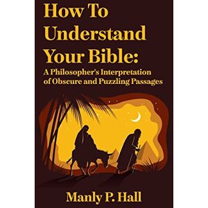 Hall, Manly P How To Understand Your Bible: A Philosopher's Interpretation of Obscure and Puzzling Passages: A Philosopher's Interpretation of Obscure and Puzzlin Hardcover Hall, Manly P How To Understand Your Bible: A Philosopher's Interpretation of Obscure and Puzzling Passages: A Philosopher's Interpretation of Obscure and Puzzlin Hardcover