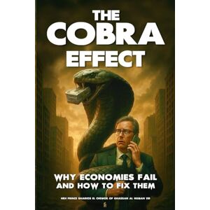 Al-Numan VIII, HRH Prince Gharios El Chemor of Ghassan The Cobra Effect: Why Economies Fail and How to Fix Them Al-Numan VIII, HRH Prince Gharios El Chemor of Ghassan The Cobra Effect: Why Economies Fail and How to Fix Them
