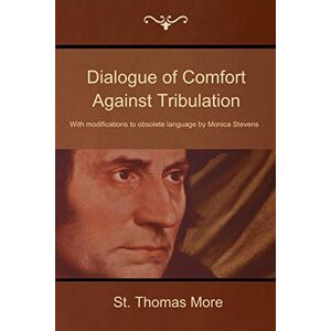 More, St Thomas Dialogue of Comfort Against Tribulation: With Modifications to Obsolete Language by Monica Stevens More, St Thomas Dialogue of Comfort Against Tribulation: With Modifications to Obsolete Language by Monica Stevens