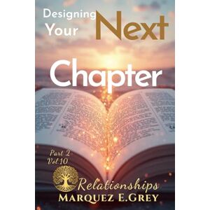 GREY, MARQUEZ E. DESIGNING YOUR NEXT CHAPTER: Part 2 RELATIONSHIP Vol.10 (Reinventing Yourself: Navigating Change with Courage) GREY, MARQUEZ E. DESIGNING YOUR NEXT CHAPTER: Part 2 RELATIONSHIP Vol.10 (Reinventing Yourself: Navigating Change with Courage)