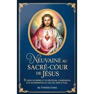 EVANS, SIS THERESE NEUVAINE AU SACRÉ-CŒUR DE JÉSUS: 9 jours de prières et de dévotions, consécration,Acte de réparation au cœur qui aime le plus EVANS, SIS THERESE NEUVAINE AU SACRÉ-CŒUR DE JÉSUS: 9 jours de prières et de dévotions, consécration,Acte de réparation au cœur qui aime le plus