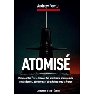 Fowler, Andrew Atomisé: Comment les États-Unis ont fait sombrer la souveraineté australienne... et un contrat stratégique avec la France Fowler, Andrew Atomisé: Comment les États-Unis ont fait sombrer la souveraineté australienne... et un contrat stratégique avec la France