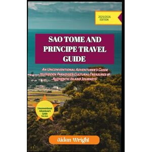 Wright, Aiden Travel Guide To São Tomé & Príncipe 2025: An Unconventional Adventurers Guide to Hidden Paradises, Beaches, Cultural Treasures and Authentic Island Journeys (Unconventional Adventurers Guide Series) Wright, Aiden Travel Guide To São Tomé & Príncipe 2025: An Unconventional Adventurers Guide to Hidden Paradises, Beaches, Cultural Treasures and Authentic Island Journeys (Unconventional Adventurers Guide Series)
