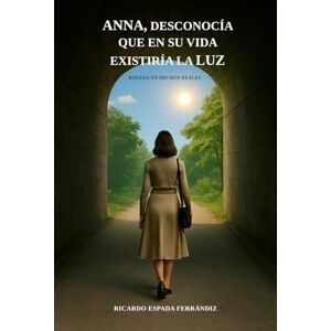 ESPADA FERRÁNDIZ, RICARDO ANNA, DESCONOCÍA QUE EN SU VIDA EXISTIRÍA LA LUZ ESPADA FERRÁNDIZ, RICARDO ANNA, DESCONOCÍA QUE EN SU VIDA EXISTIRÍA LA LUZ