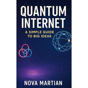 Martian, Nova Quantum Internet: A Simple Guide to Big Ideas Martian, Nova Quantum Internet: A Simple Guide to Big Ideas