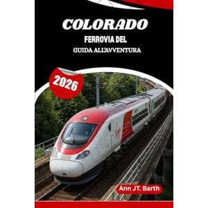 Barth, Ann JT. FERROVIA DEL COLORADO GUIDA ALL'AVVENTURA 2026: Dove le ferrovie storiche incontrano le meraviglie della montagna Barth, Ann JT. FERROVIA DEL COLORADO GUIDA ALL'AVVENTURA 2026: Dove le ferrovie storiche incontrano le meraviglie della montagna