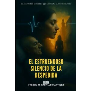CASTILLO MARTÍNEZ AUTOR, FREDDY MARIO EL ESTRUENDOSO SILENCIO DE LA DESPEDIDA: EL ANATÓMICO RECUERDO, QUE ACOMPAÑA AL ÚLTIMO LATIDO CASTILLO MARTÍNEZ AUTOR, FREDDY MARIO EL ESTRUENDOSO SILENCIO DE LA DESPEDIDA: EL ANATÓMICO RECUERDO, QUE ACOMPAÑA AL ÚLTIMO LATIDO