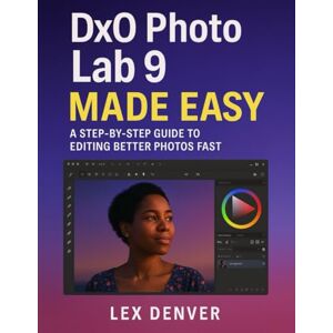 Denver DxO PhotoLab 9 Made Easy: A Step-by-Step Guide to Editing Better Photos Fast Denver DxO PhotoLab 9 Made Easy: A Step-by-Step Guide to Editing Better Photos Fast