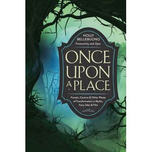 Bellebuono, Holly Once Upon a Place: Forests, Caverns & Other Places of Transformation in Myths, Fairy Tales & Film Bellebuono, Holly Once Upon a Place: Forests, Caverns & Other Places of Transformation in Myths, Fairy Tales & Film