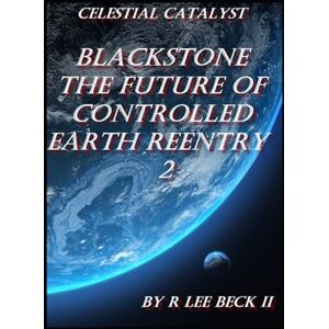 Lee Celestial Catalyst: Blackstone The Future of Controlled Earth Reentry 2 Lee Celestial Catalyst: Blackstone The Future of Controlled Earth Reentry 2