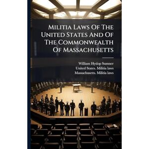 Sumner, William Hyslop Militia Laws Of The United States And Of The Commonwealth Of Massachusetts Sumner, William Hyslop Militia Laws Of The United States And Of The Commonwealth Of Massachusetts