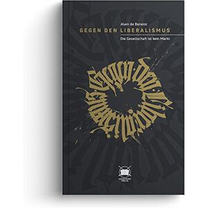 Benoist, Alain de Gegen den Liberalismus: Die Gesellschaft ist kein Markt Benoist, Alain de Gegen den Liberalismus: Die Gesellschaft ist kein Markt