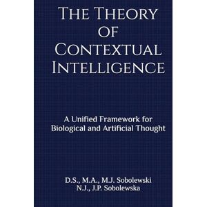 Sobolewski, Dariusz Stanisław The Theory of Contextual Intelligence: A Unified Framework for Biological and Artificial Thought Sobolewski, Dariusz Stanisław The Theory of Contextual Intelligence: A Unified Framework for Biological and Artificial Thought