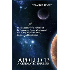 Hogue, Gerald D. Apollo 13: A Cinematic Triumph: An In-Depth Movie Review of the Legendary Space Mission and Its Lasting Impact on Film, Science, and Inspiration Hogue, Gerald D. Apollo 13: A Cinematic Triumph: An In-Depth Movie Review of the Legendary Space Mission and Its Lasting Impact on Film, Science, and Inspiration