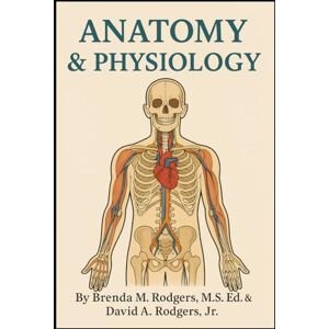 Rodgers, Brenda M. Anatomy & Physiology: High School Elective Course (The Complete Science Curriculum: K–12) Rodgers, Brenda M. Anatomy & Physiology: High School Elective Course (The Complete Science Curriculum: K–12)