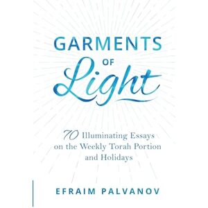 Palvanov, Efraim Garments of Light: 70 Illuminating Essays on the Weekly Torah Portion and Holidays Palvanov, Efraim Garments of Light: 70 Illuminating Essays on the Weekly Torah Portion and Holidays