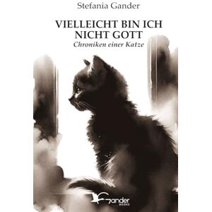 Gander, Stefania VIELLEICHT BIN ICH NICHT GOTT: Chroniken einer Katze Gander, Stefania VIELLEICHT BIN ICH NICHT GOTT: Chroniken einer Katze