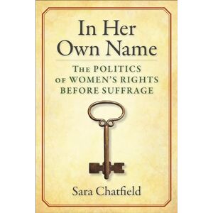 Chatfield, Sara In Her Own Name: The Politics of Women’s Rights Before Suffrage Chatfield, Sara In Her Own Name: The Politics of Women’s Rights Before Suffrage