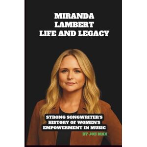 MAX, JOE MIRANDA LAMBERT: LIFE AND LEGACY BIOGRAPHY: STRONG SONGWRITER'S HISTORY OF WOMEN'S EMPOWERMENT IN MUSIC MAX, JOE MIRANDA LAMBERT: LIFE AND LEGACY BIOGRAPHY: STRONG SONGWRITER'S HISTORY OF WOMEN'S EMPOWERMENT IN MUSIC