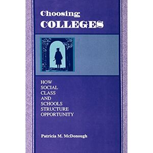 McDonough, Patricia M. Choosing Colleges: How Social Class and Schools Structure Opportunity McDonough, Patricia M. Choosing Colleges: How Social Class and Schools Structure Opportunity