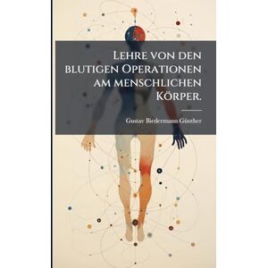 Gã1/4nther, Gustav Biedermann Lehre von den blutigen Operationen am menschlichen Körper. Gã1/4nther, Gustav Biedermann Lehre von den blutigen Operationen am menschlichen Körper.