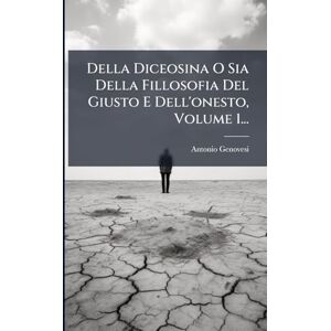 Genovesi, Antonio Della Diceosina O Sia Della Fillosofia Del Giusto E Dell'onesto, Volume 1... Genovesi, Antonio Della Diceosina O Sia Della Fillosofia Del Giusto E Dell'onesto, Volume 1...