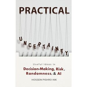 Pishro-Nik, Hossein PRACTICAL UNCERTAINTY: Useful Ideas in Decision-Making, Risk, Randomness & AI Pishro-Nik, Hossein PRACTICAL UNCERTAINTY: Useful Ideas in Decision-Making, Risk, Randomness & AI