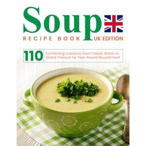 L. Sullivan, Cynthia Soup Recipe Book UK Edition: 110 Comforting Creations from Classic British to Global Flavours for Year-Round Nourishment L. Sullivan, Cynthia Soup Recipe Book UK Edition: 110 Comforting Creations from Classic British to Global Flavours for Year-Round Nourishment