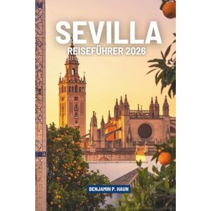 Haun SEVILLA REISEFÜHRER 2026: Geschichten von Sonnenlicht, Geschmack und Rhythmus im Herzen Spaniens Haun SEVILLA REISEFÜHRER 2026: Geschichten von Sonnenlicht, Geschmack und Rhythmus im Herzen Spaniens