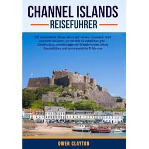 CLAYTON, OWEN CHANNEL ISLANDS REISEFUHRER: 100 erstaunliche Dinge, die es auf Jersey, Guernsey, Sark und mehr zu sehen, zu tun und zu entdecken gibt – Geheimtipps, ... Spezialitäten und unvergessliche Erlebnisse CLAYTON, OWEN CHANNEL ISLANDS REISEFUHRER: 100 erstaunliche Dinge, die es auf Jersey, Guernsey, Sark und mehr zu sehen, zu tun und zu entdecken gibt – Geheimtipps, ... Spezialitäten und unvergessliche Erlebnisse