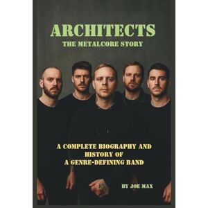 MAX, JOE ARCHITECTS: THE METALCORE STORY: A COMPLETE BIOGRAPHY AND HISTORY OF A GENRE-DEFINING BAND MAX, JOE ARCHITECTS: THE METALCORE STORY: A COMPLETE BIOGRAPHY AND HISTORY OF A GENRE-DEFINING BAND