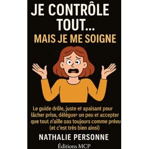PERSONNE, Nathalie JE CONTRÔLE TOUT… MAIS JE ME SOIGNE !: Le guide drôle, juste et apaisant pour lâcher prise, déléguer un peu et accepter que tout n’aille pas toujours comme prévu (et c’est très bien ainsi) PERSONNE, Nathalie JE CONTRÔLE TOUT… MAIS JE ME SOIGNE !: Le guide drôle, juste et apaisant pour lâcher prise, déléguer un peu et accepter que tout n’aille pas toujours comme prévu (et c’est très bien ainsi)