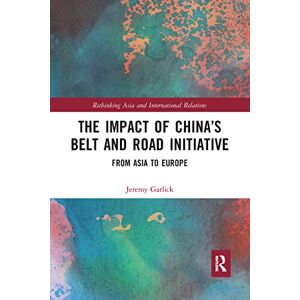 Garlick, Jeremy The Impact of China’s Belt and Road Initiative: From Asia to Europe (Rethinking Asia and International Relations) Garlick, Jeremy The Impact of China’s Belt and Road Initiative: From Asia to Europe (Rethinking Asia and International Relations)