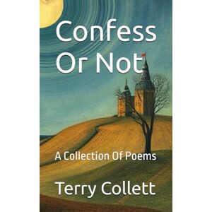 Collett, Terry Confess Or Not: A Collection Of Poems Collett, Terry Confess Or Not: A Collection Of Poems