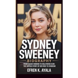 Ayala, Efren K. SYDNEY SWEENEY BIOGRAPHY: From Cassie Howard to Hollywood Icon- The Untold Story of Her Rise to Stardom Ayala, Efren K. SYDNEY SWEENEY BIOGRAPHY: From Cassie Howard to Hollywood Icon- The Untold Story of Her Rise to Stardom