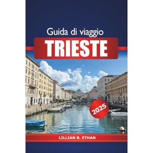 Ethan, Lillian B. Guida di Viaggio Trieste 2025: Scopri l'Adriatico d'Italia Attrazioni, storia, cibo, cultura e avventura in Europa Ethan, Lillian B. Guida di Viaggio Trieste 2025: Scopri l'Adriatico d'Italia Attrazioni, storia, cibo, cultura e avventura in Europa